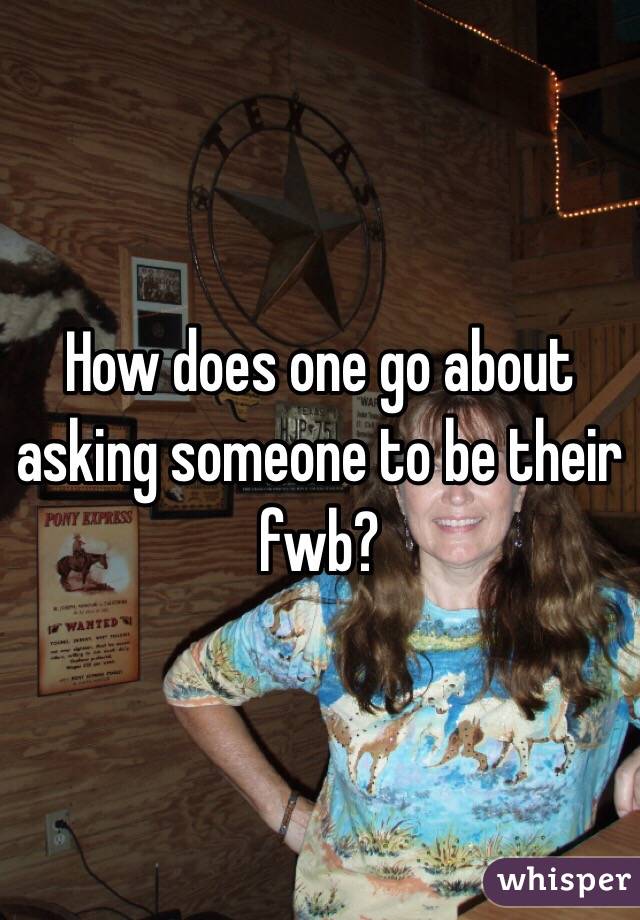 How does one go about asking someone to be their fwb?