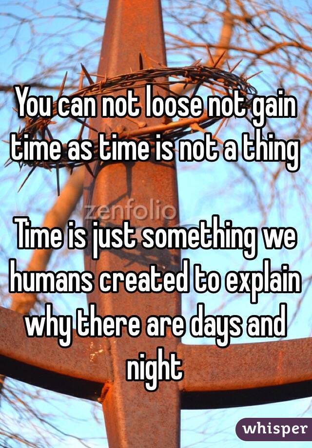 You can not loose not gain time as time is not a thing

Time is just something we humans created to explain
why there are days and night