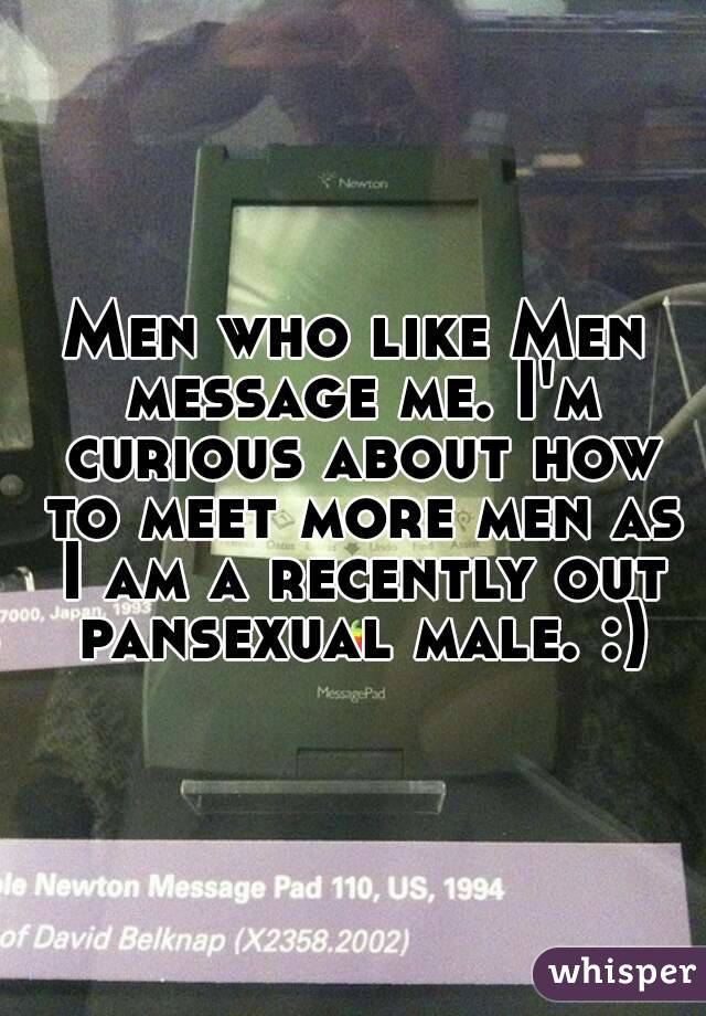 Men who like Men message me. I'm curious about how to meet more men as I am a recently out pansexual male. :)