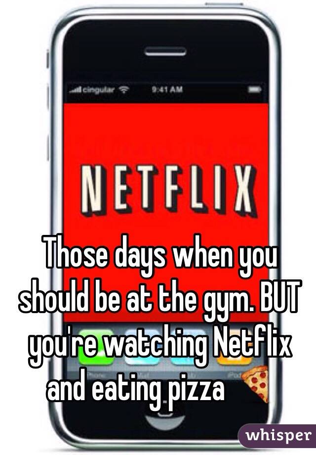 Those days when you should be at the gym. BUT you're watching Netflix and eating pizza ðŸ�•