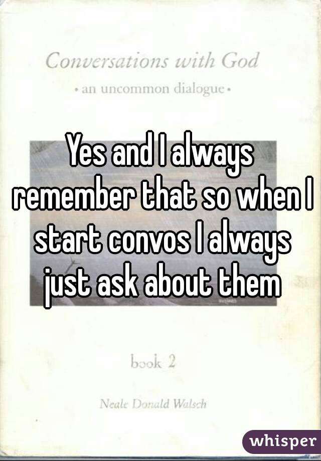 Yes and I always remember that so when I start convos I always just ask about them