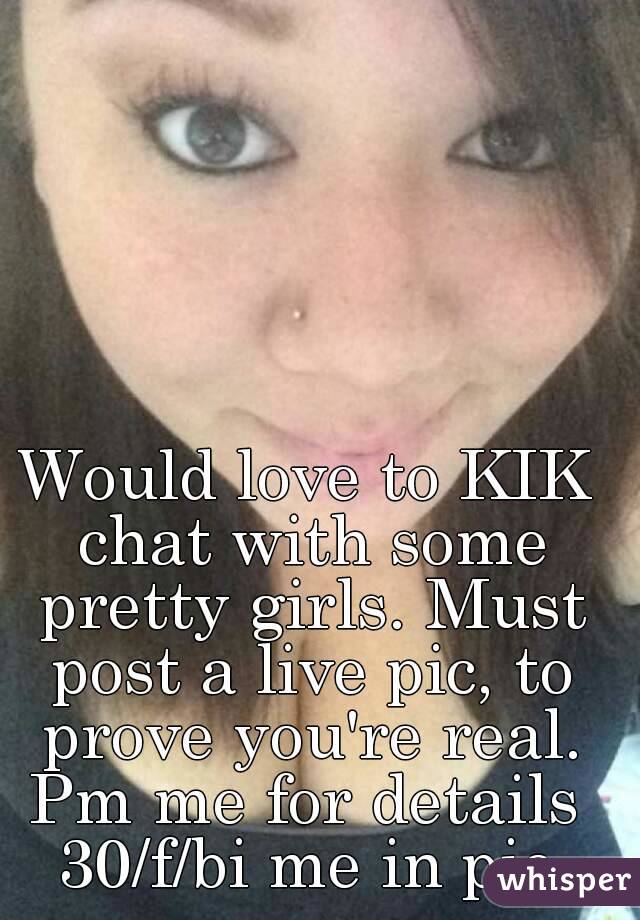 Would love to KIK chat with some pretty girls. Must post a live pic, to prove you're real. Pm me for details 
30/f/bi me in pic