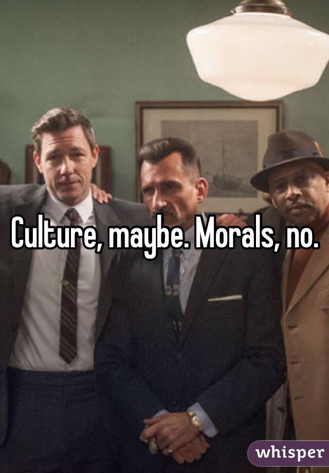 Culture, maybe. Morals, no.