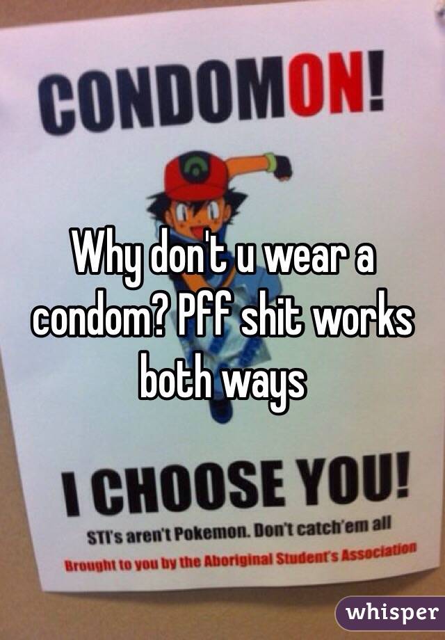 Why don't u wear a condom? Pff shit works both ways 