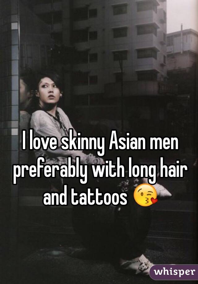 I love skinny Asian men preferably with long hair and tattoos 😘
