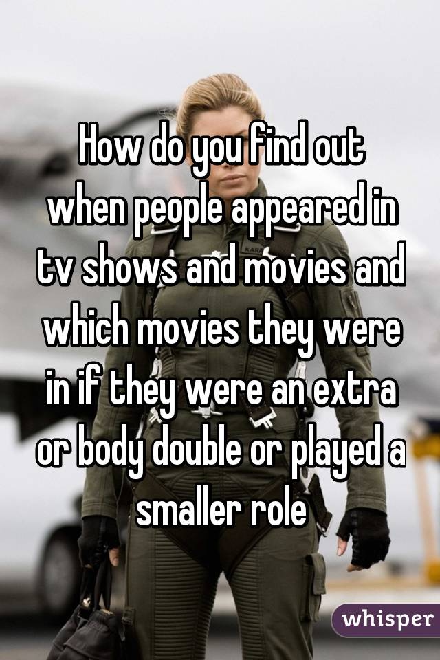 How do you find out when people appeared in tv shows and movies and which movies they were in if they were an extra or body double or played a smaller role