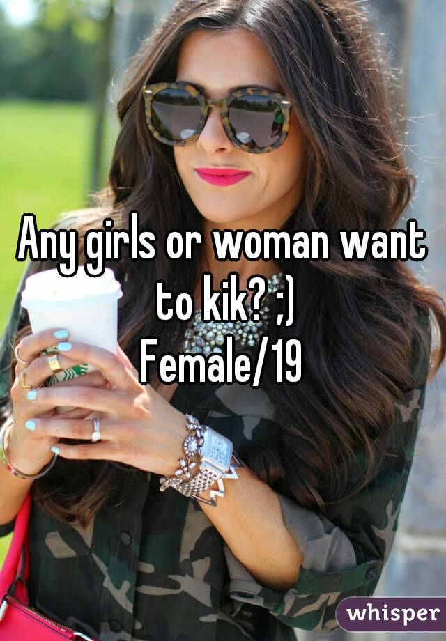 Any girls or woman want to kik? ;)
Female/19