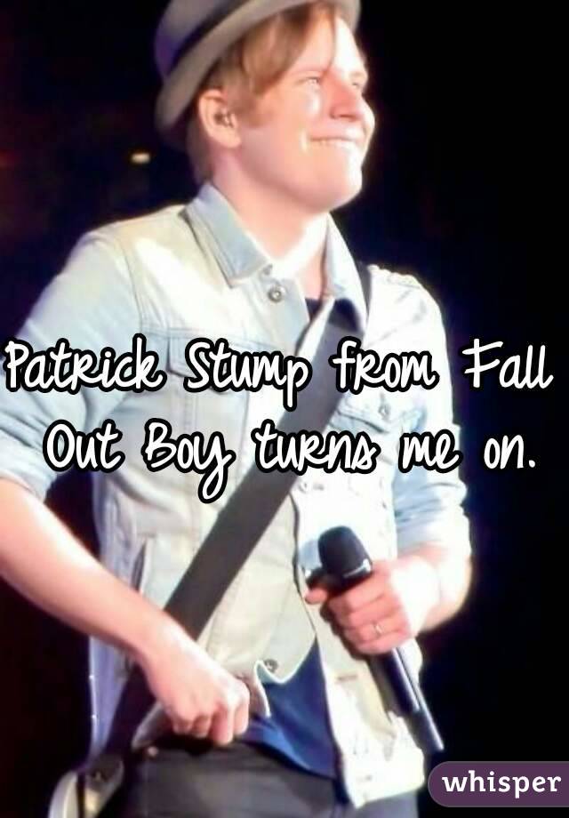 Patrick Stump from Fall Out Boy turns me on.