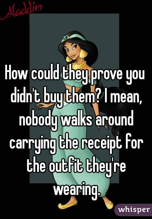 How could they prove you didn't buy them? I mean, nobody walks around carrying the receipt for the outfit they're wearing.