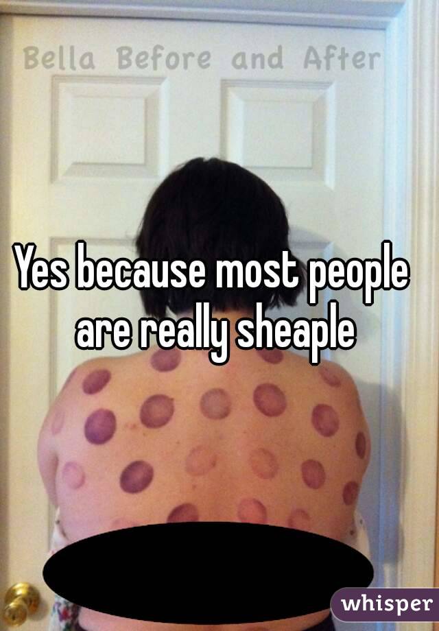 Yes because most people are really sheaple