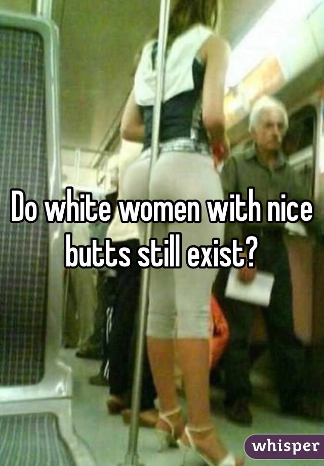 Do white women with nice butts still exist?