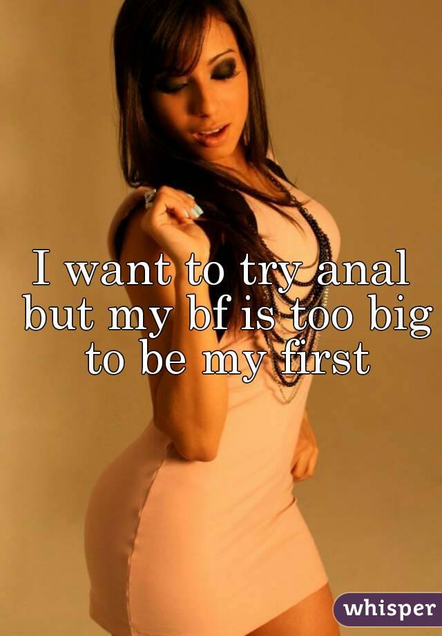 I want to try anal but my bf is too big to be my first