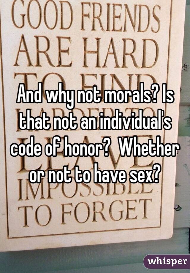 And why not morals? Is that not an individual's code of honor?  Whether or not to have sex?