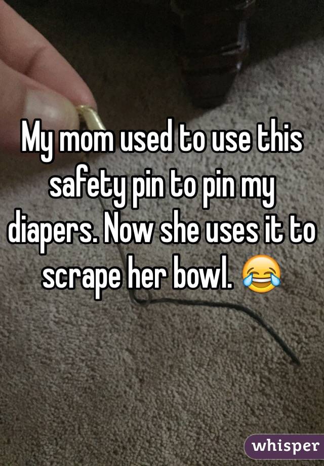 My mom used to use this safety pin to pin my diapers. Now she uses it to scrape her bowl. 😂