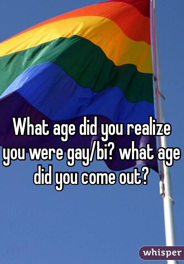 What age did you realize you were gay/bi? what age did you come out?