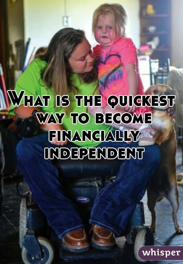 What is the quickest way to become financially independent
