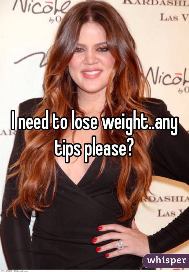 I need to lose weight..any tips please? 