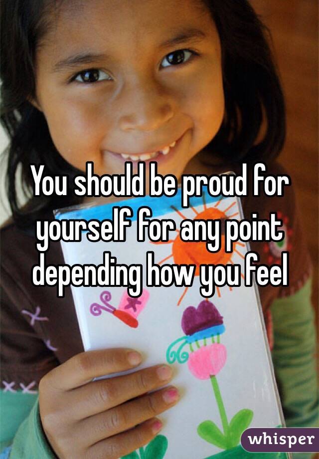 You should be proud for yourself for any point depending how you feel 