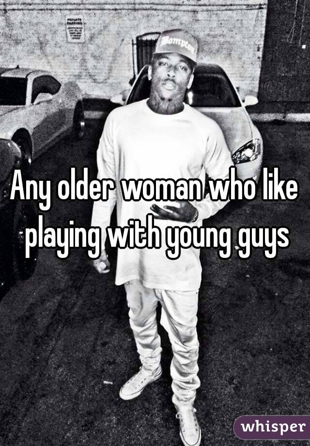 Any older woman who like playing with young guys