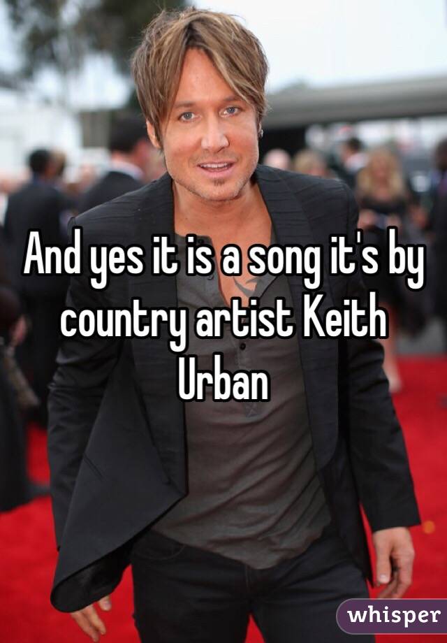 And yes it is a song it's by country artist Keith Urban