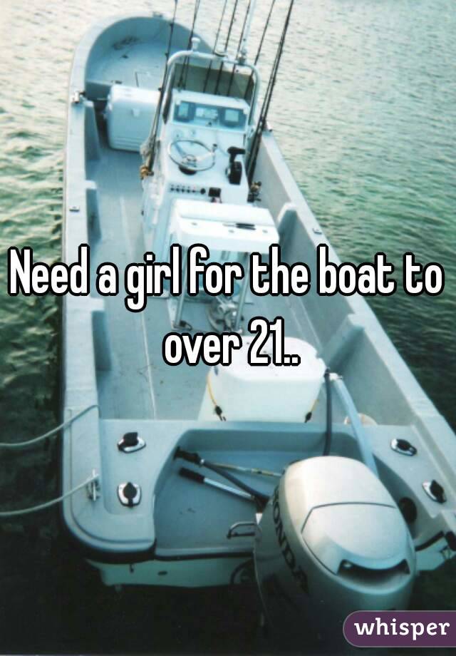 Need a girl for the boat to over 21..