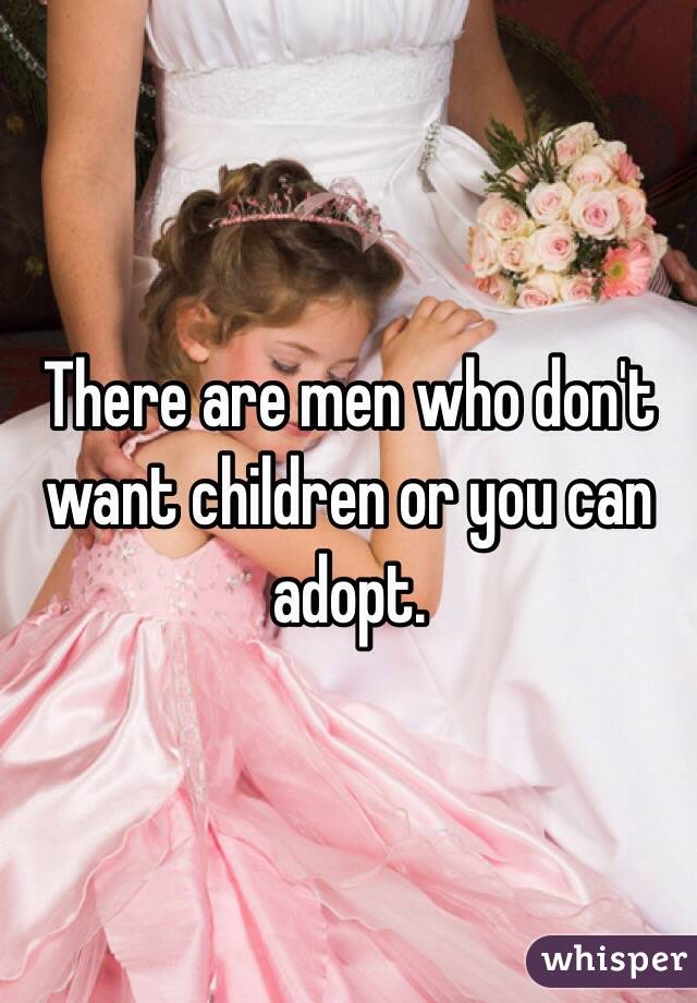 There are men who don't want children or you can adopt. 