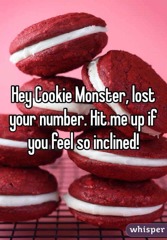 Hey Cookie Monster, lost your number. Hit me up if you feel so inclined! 