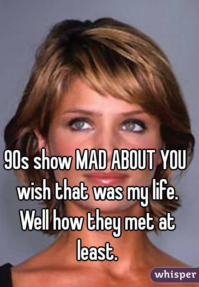 90s show MAD ABOUT YOU wish that was my life. Well how they met at least.