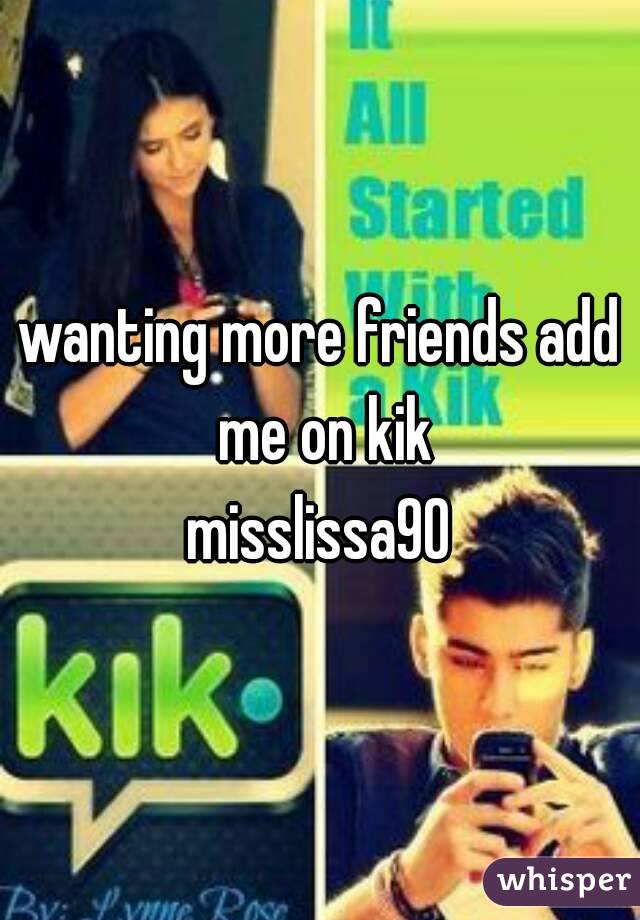 wanting more friends add me on kik
misslissa90