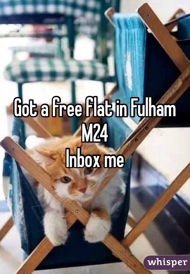 Got a free flat in Fulham 
M24
Inbox me