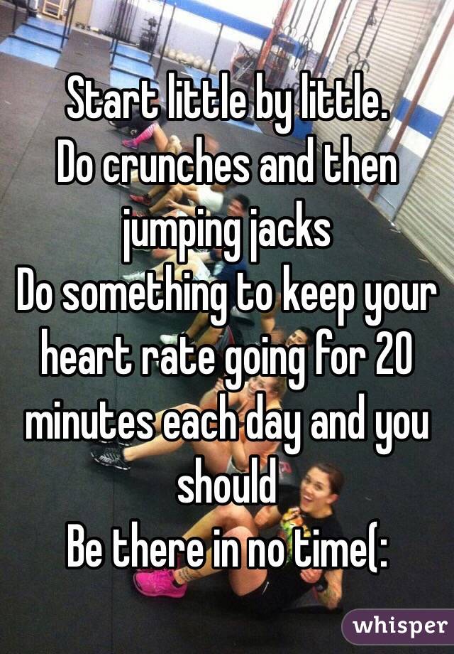 Start little by little. 
Do crunches and then jumping jacks 
Do something to keep your heart rate going for 20 minutes each day and you should
Be there in no time(: 