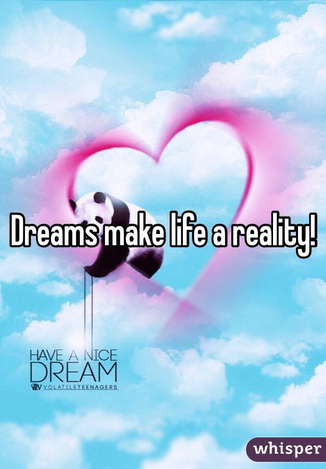 Dreams make life a reality! 