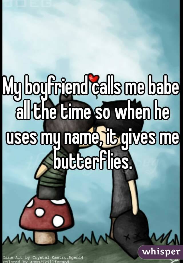 My boyfriend calls me babe all the time so when he uses my name, it gives me butterflies.