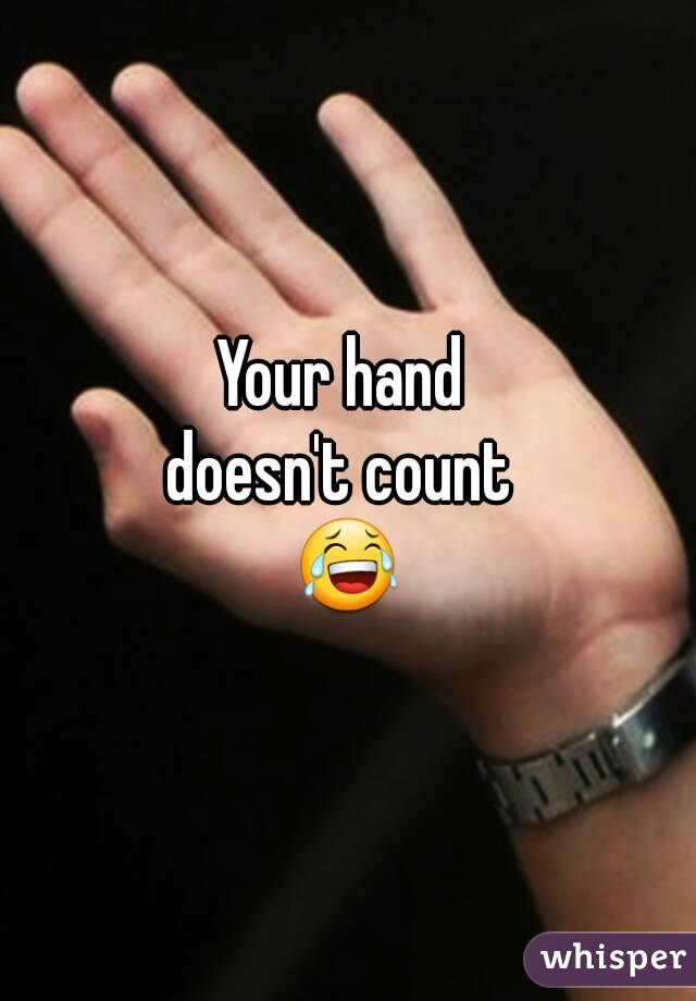Your hand 
doesn't count 
😂