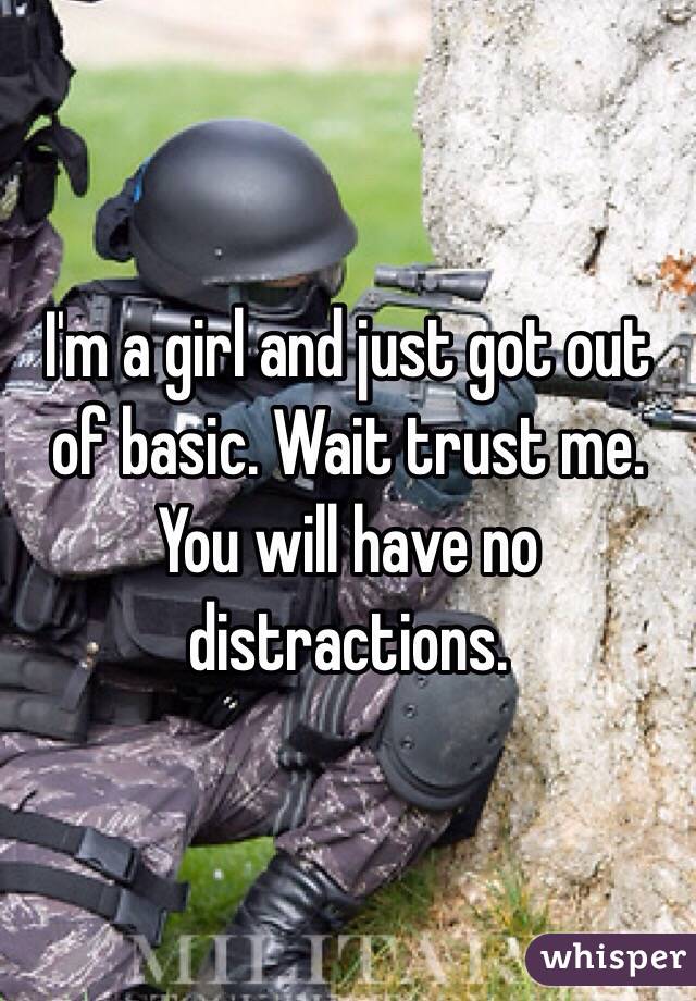 I'm a girl and just got out of basic. Wait trust me. You will have no distractions. 