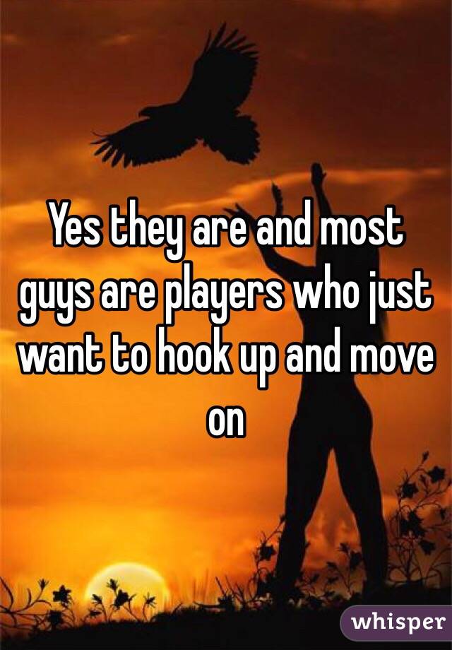 Yes they are and most guys are players who just want to hook up and move on 