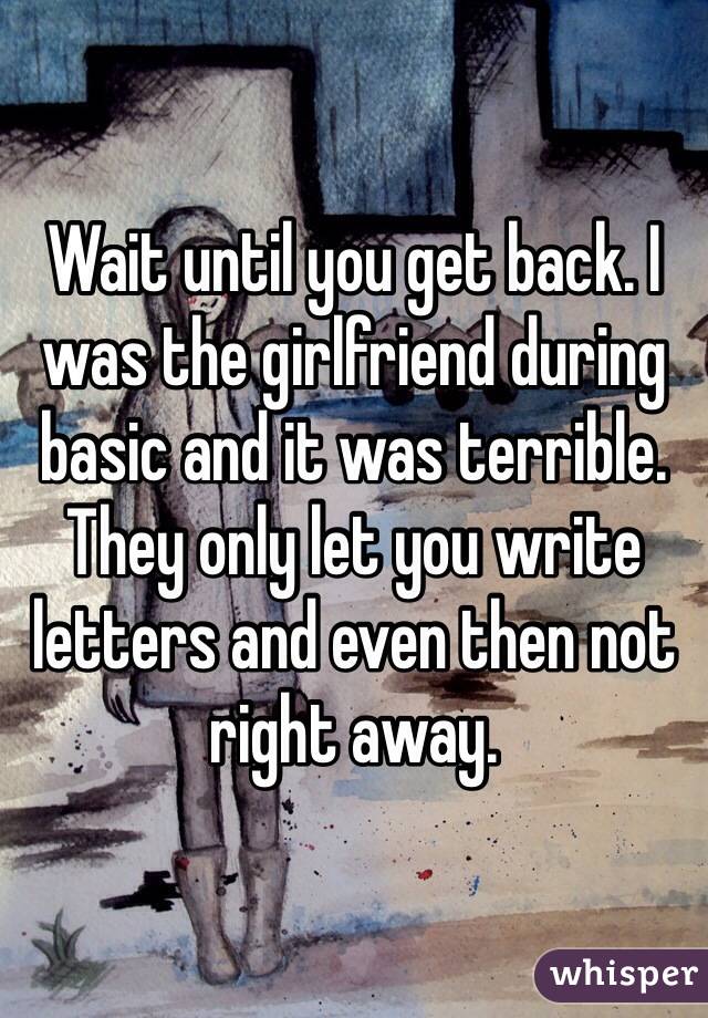 Wait until you get back. I was the girlfriend during basic and it was terrible. They only let you write letters and even then not right away.