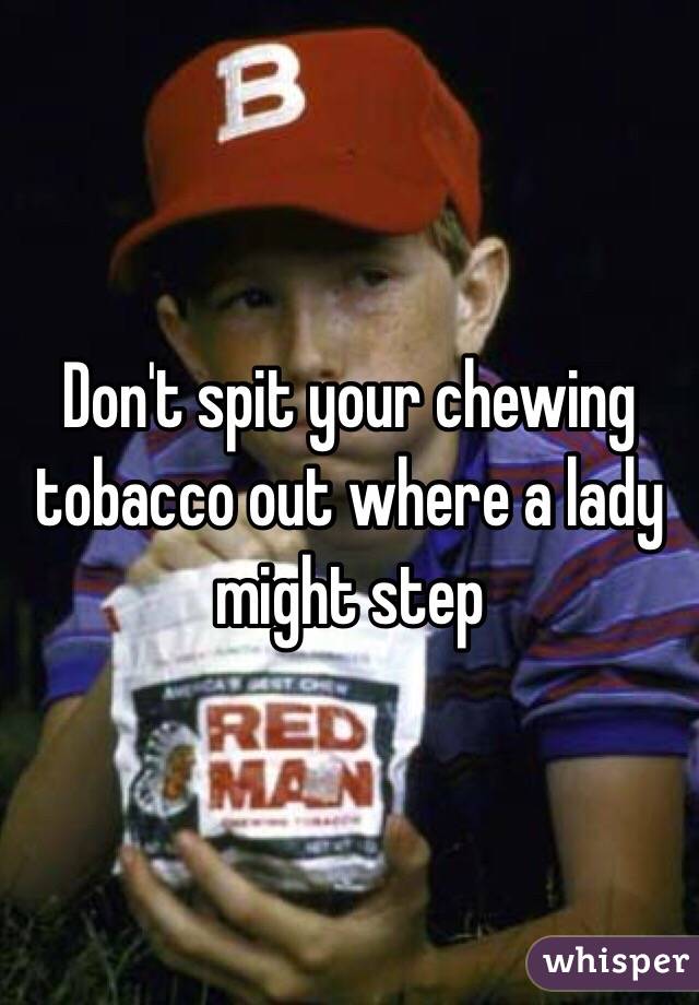 Don't spit your chewing tobacco out where a lady might step