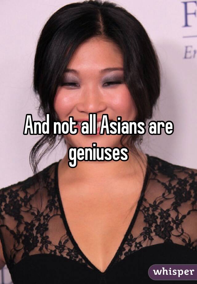 And not all Asians are geniuses