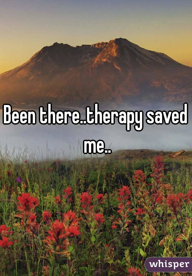Been there..therapy saved me..