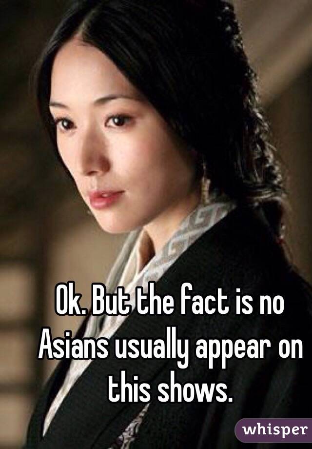 Ok. But the fact is no Asians usually appear on this shows.