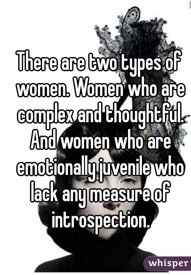 There are two types of women. Women who are complex and thoughtful. And women who are emotionally juvenile who lack any measure of introspection.