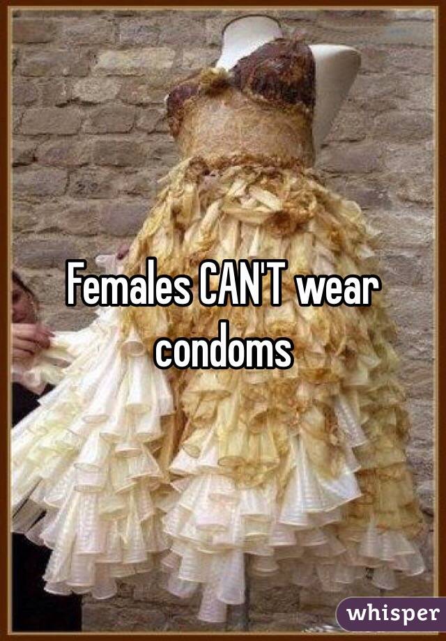 Females CAN'T wear condoms