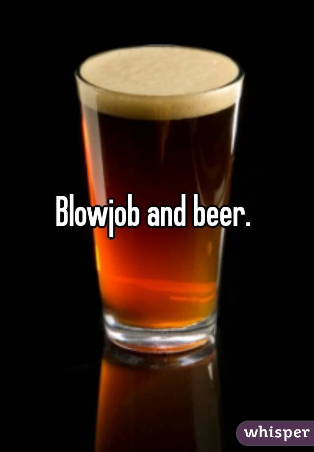 Blowjob and beer. 