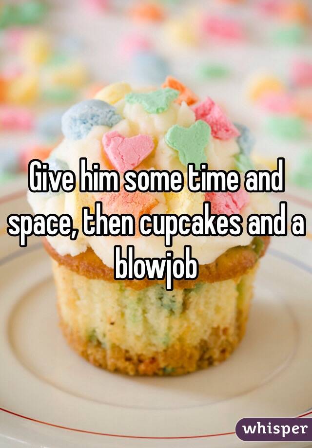 Give him some time and space, then cupcakes and a blowjob