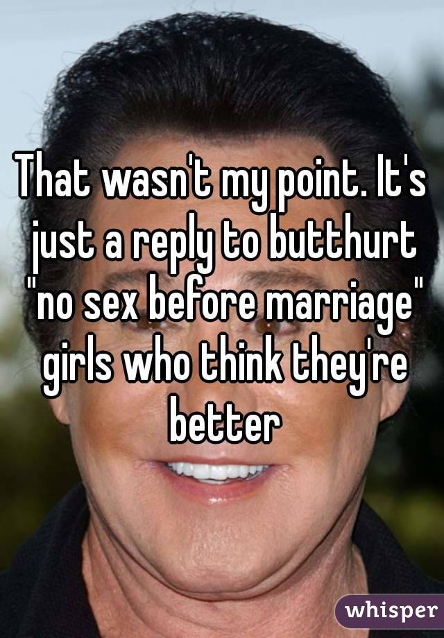 That wasn't my point. It's just a reply to butthurt "no sex before marriage" girls who think they're better