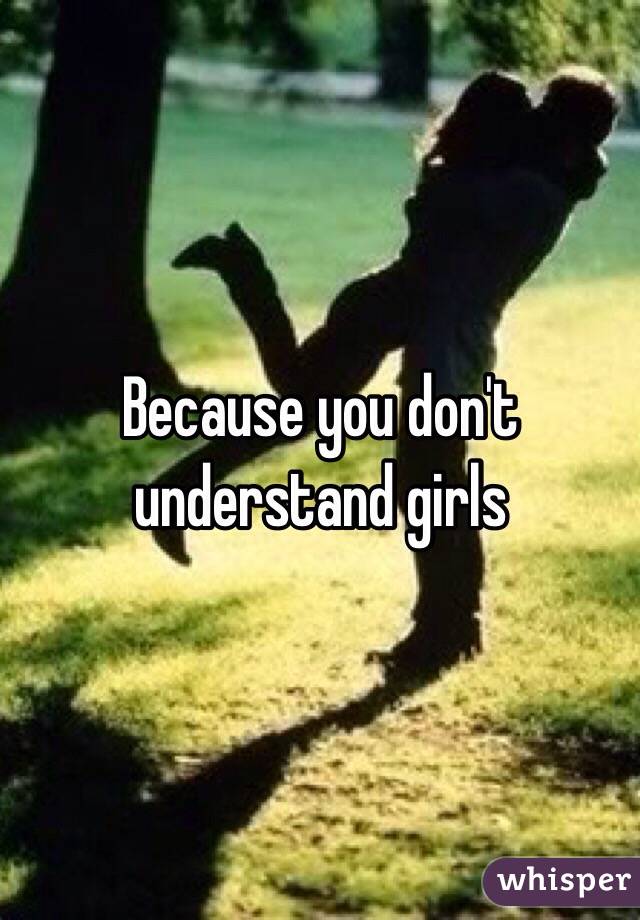 Because you don't understand girls