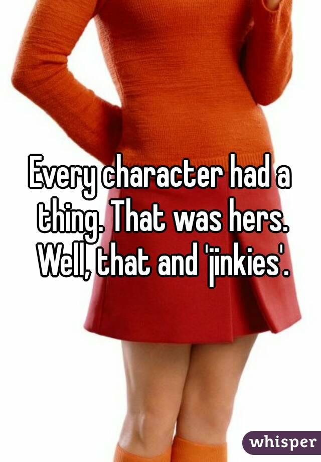 Every character had a thing. That was hers. Well, that and 'jinkies'.