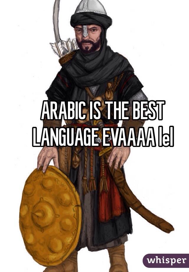 ARABIC IS THE BEST LANGUAGE EVAAAA lel