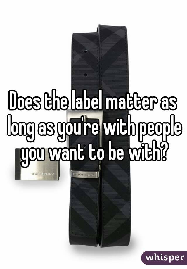 Does the label matter as long as you're with people you want to be with?